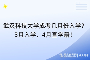 武汉科技大学成考几月份入学？3月入学、4月查学籍！