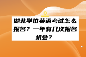 湖北学位英语考试怎么报名？一年有几次报名机会？