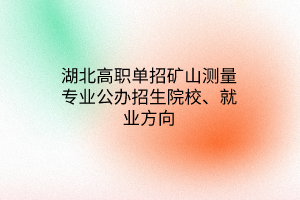 湖北高职单招矿山测量专业公办招生院校、就业方向