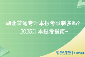 湖北普通专升本报考限制多吗？2025升本报考指南~