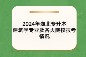 2024年湖北专升本建筑学专业及各大院校报考情况