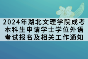 2024年湖北文理学院成考本科生申请​学士学位外语考试报名及相关工作通知