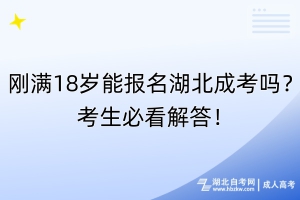 刚满18岁能报名湖北成考吗？考生必看解答！