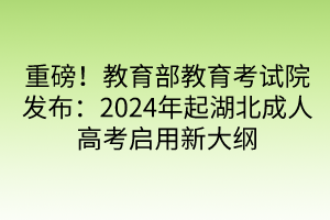 重磅！教育部教育考试院发布：2024年起湖北成人高考启用新大纲