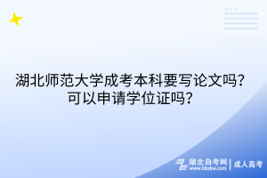 湖北师范大学成考本科要写论文吗？可以申请学位证吗？