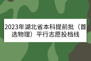 2023年湖北省本科提前批（首选物理）平行志愿投档线