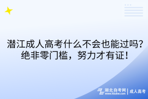 潜江成人高考什么不会也能过吗？绝非零门槛，努力才有证！