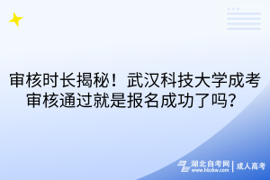 审核时长揭秘！武汉科技大学成考审核通过就是报名成功了吗？