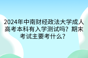 2024年中南财经政法大学成人高考本科有入学测试吗？期末考试主要考什么？