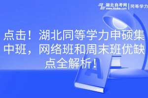 点击！湖北同等学力申硕集中班，网络班和周末班优缺点全解析！