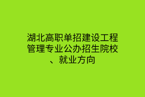 湖北高职单招建设工程管理专业公办招生院校、就业方向