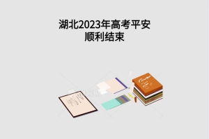 湖北2023年高考平安顺利结束