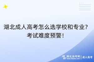 湖北成人高考怎么选学校和专业？考试难度预警！