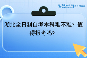 湖北全日制自考本科难不难？值得报考吗？