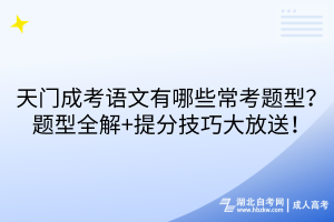 天门成考语文有哪些常考题型？题型全解+提分技巧大放送！