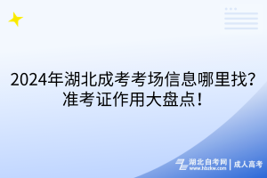 2024年湖北成考考场信息哪里找？准考证作用大盘点！