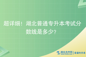 超详细！湖北普通专升本考试分数线是多少？