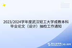 2023/2024学年度武汉轻工大学成教本科毕业论文（设计）抽检工作通知