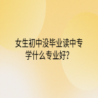 女生初中没毕业读中专学什么专业好？