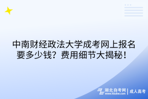 中南财经政法大学成考网上报名要多少钱？费用细节大揭秘！