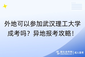 外地可以参加武汉理工大学成考吗？异地报考攻略！