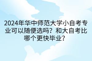 2024年华中师范大学小自考专业可以随便选吗？和大自考比哪个更快毕业？