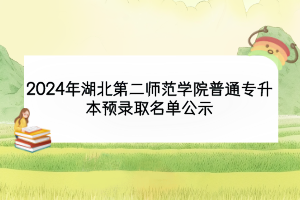 2024年湖北第二师范学院普通专升本预录取名单公示