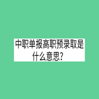 中职单报高职预录取是什么意思？