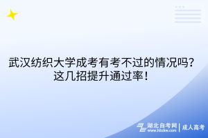 武汉纺织大学成考有考不过的情况吗？这几招提升通过率！