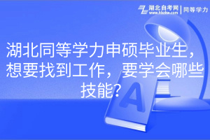 湖北同等学力申硕毕业生，想要找到工作，要学会哪些技能？