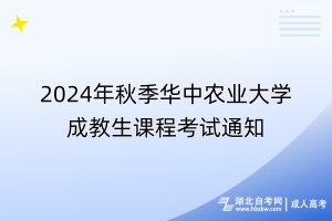 2024年秋季华中农业大学成教生课程考试通知