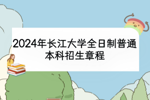 2024年长江大学全日制普通本科招生章程