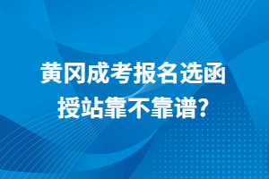 黄冈成考报名选函授站靠不靠谱？