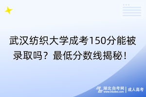 武汉纺织大学成考150分能被录取吗？最低分数线揭秘！