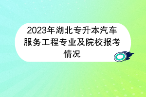 2023年湖北专升本汽车服务工程专业及院校报考情况