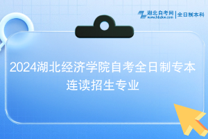 2024湖北经济学院自考全日制专本连读招生专业