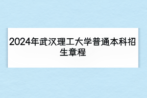 2024年武汉理工大学普通本科招生章程