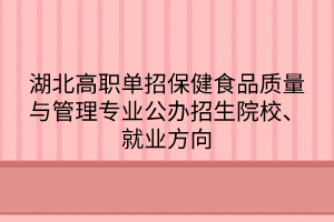 湖北高职单招保健食品质量与管理专业公办招生院校、就业方向