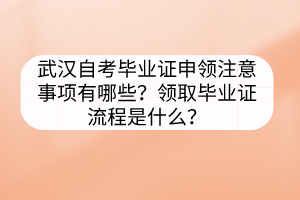 武汉自考毕业证申领注意事项有哪些？领取毕业证流程是什么？