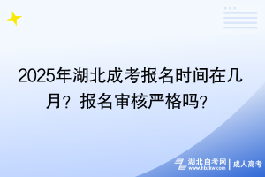 2025年湖北成考报名时间在几月？报名审核严格吗？