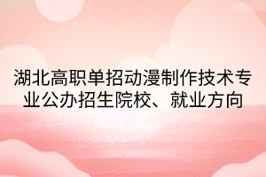 湖北高职单招动漫制作技术专业公办招生院校、就业方向