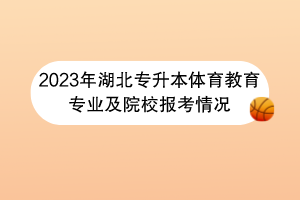 2023年湖北专升本体育教育专业及院校报考情况