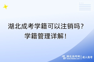 湖北成考学籍可以注销吗？学籍管理详解！