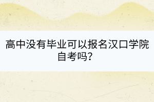 高中没有毕业可以报名汉口学院自考吗？