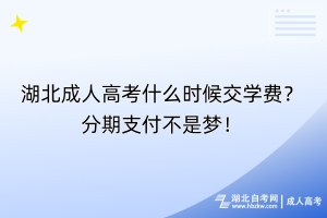 湖北成人高考什么时候交学费？分期支付不是梦！