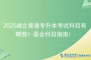 2025湖北普通专升本考试科目有哪些？最全科目指南！