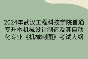 2024年武汉工程科技学院普通专升本机械设计制造及其自动化专业《机械制图》考试大纲