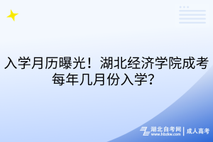 入学月历曝光！湖北经济学院成考每年几月份入学？