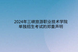 2024年三峡旅游职业技术学院单独招生考试的郑重声明