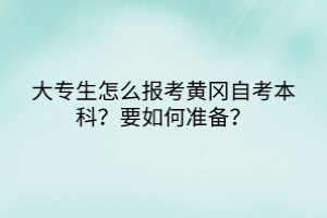 大专生怎么报考黄冈自考本科？要如何准备？